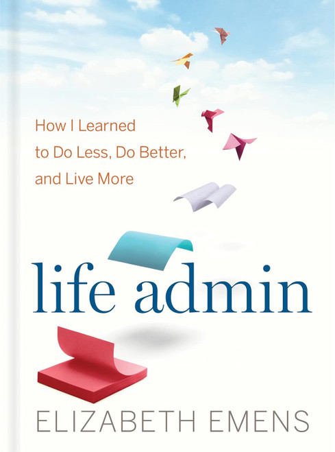 Life Admin: How I Learned to Do Less Do Better and Live More