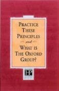 Practice These Principles and What Is the Oxford Group?