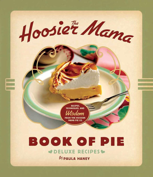 The Hoosier Mama Book of Pie: Recipes Techniques and Wisdom from the