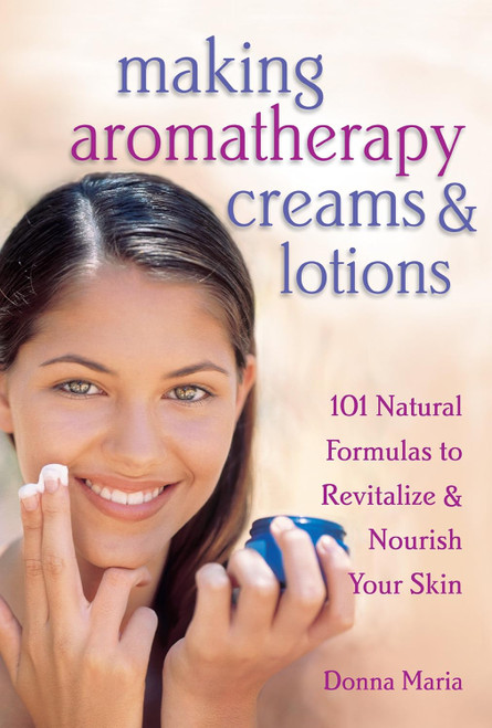Making Aromatherapy Creams and Lotions: 101 Natural Formulas to