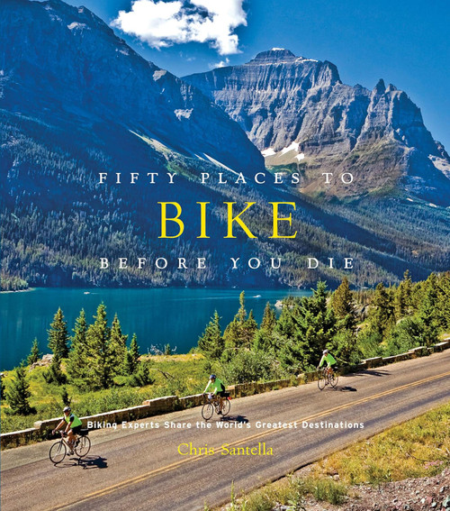 Fifty Places to Bike Before You Die: Biking Experts Share the World's