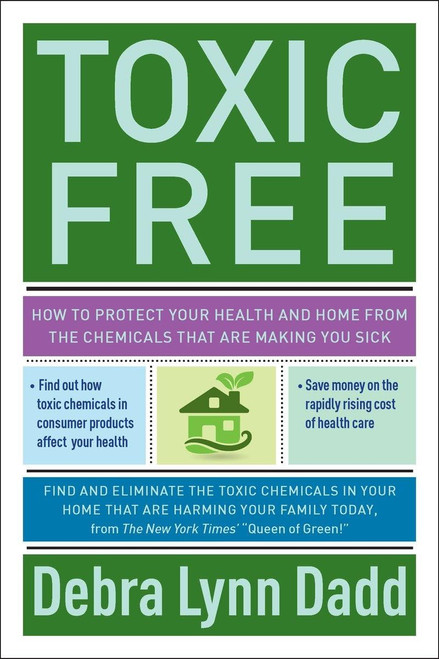 Toxic Free: How to Protect Your Health and Home from the Chemicals