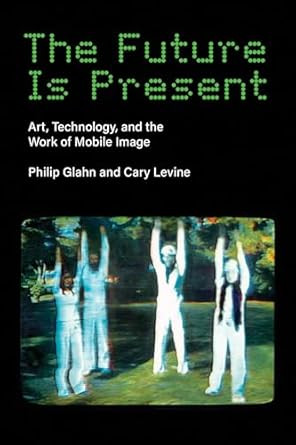 The Future Is Present: Art Technology and the Work of Mobile Image