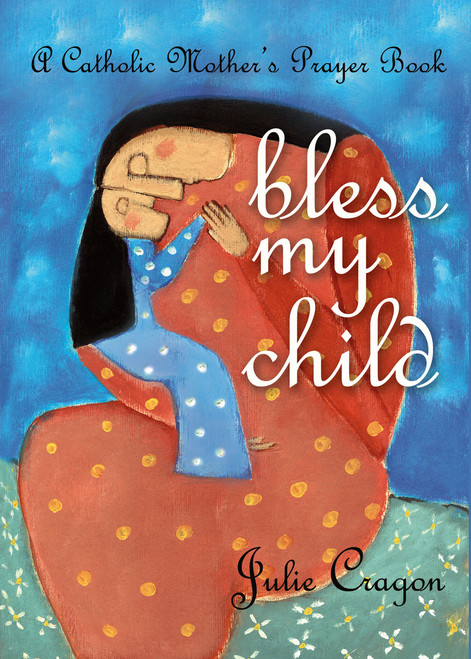 Bless My Child: A Catholic Mother's Prayer Book
by Julie Dortch Cragon