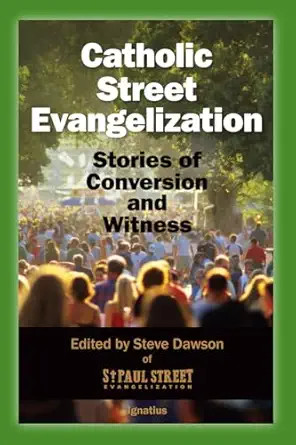 Catholic Street Evangelization: Stories of Conversion and Witness
edited by Steve Dawson of St. Paul Street Evangelization
