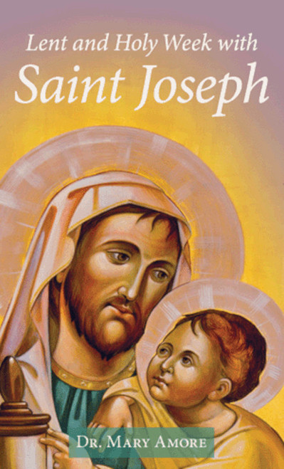 Front cover of Lent and Holy Week with Saint Joseph by Mary Amore. Cover features an image of Saint Joseph holding the young Christ child.