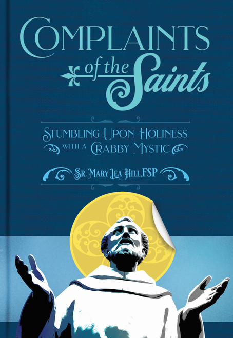 Complaints of the Saints Stumbling Upon Holiness with a Crabby Mystic by Sr. Mary Lea Hill, FSP