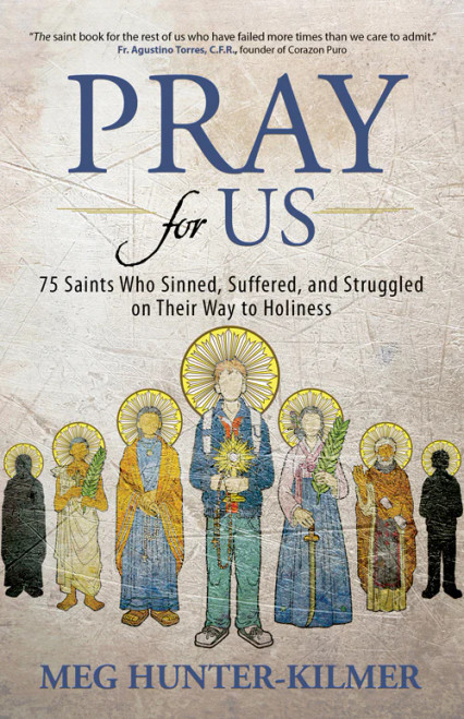 Pray For Us: 75 Saints Who Sinned, Suffered, and Struggled on Their Way to Holiness