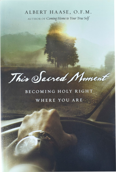 This Sacred Moment Becoming Holy Right Where You Are
by Albert Haase, O.F.M.