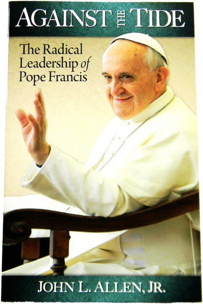 Against the Tide The Radical Leadership of Pope Francis