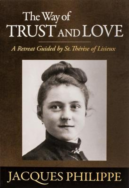 The Way of Trust and Love A Retreat Guided by St. Thérèse of Lisieux
Fr. Jacques Philippe