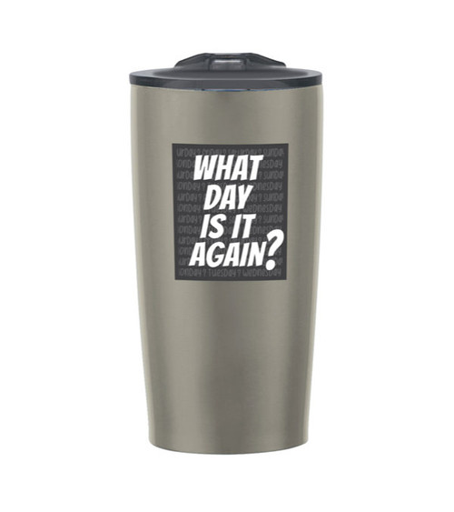 What Day Is It Again? 20 oz. Himalayan Tumbler - 1 Unit Non-Decorated