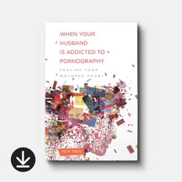 When Your Husband Is Addicted to Pornography: Healing Your Wounded Heart (eBook)