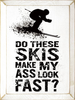 Do these skies make my ass look fast