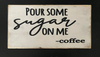 POUR SOME SUGAR ON ME -COFFEE