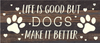 Life is good but Dogs make it better... Wood Sign - 146DOGLIFE-ES