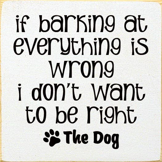 If Barking At Everything Is Wrong I Don't Want To Be Right
