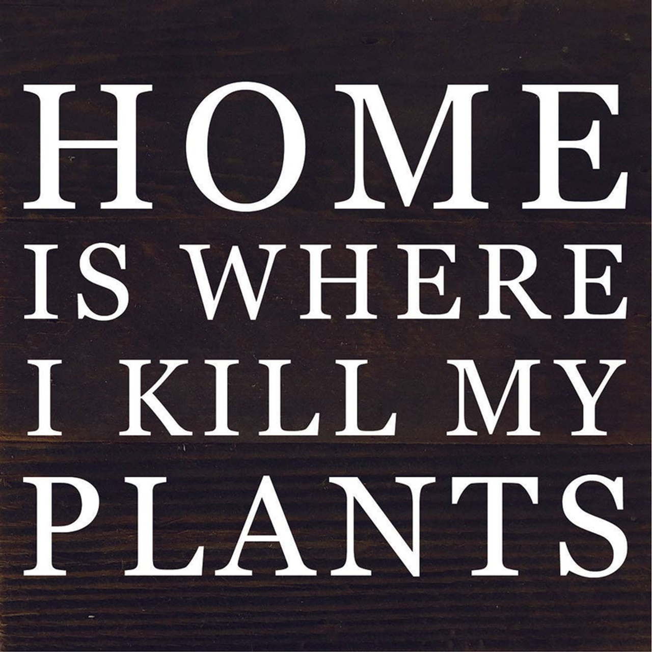 Home Is Where I Kill My Plants... Wood Sign