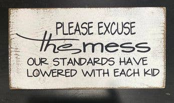 PLEASE EXCUSE THE MESS! OUR STANDARDS HAVE LOWERED WITH EACH KID