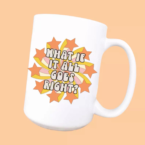 What if it all goes right ceramic coffee mug