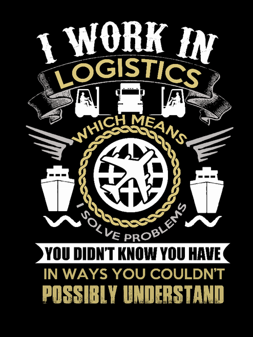 I Work In Logistics Which Means I Solve Problems You Didn't Know You Have In Ways You Couldn't Possibly Understand T-shirt