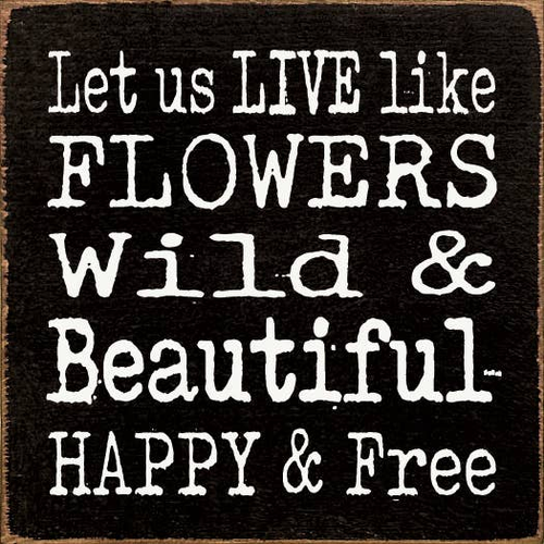 Let Us Live Like Flowers Wild & Beautiful Happy & Free - 1710SC-t6374
