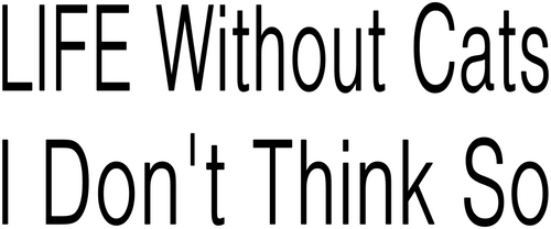 LIFE WITHOUT CATS I DON'T THINK SO - 172400000926