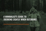 A Minimalist's Guide To Trekking Lightly When Outdoors