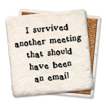 Coaster made of absorbent stone & cork back printed with I survived another meeting that should have an email.