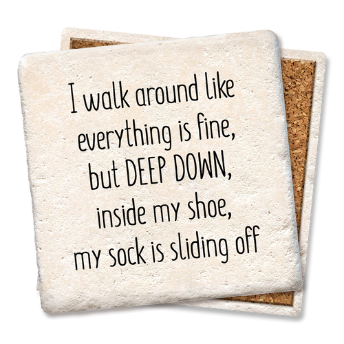 Coaster made of absorbent stone & cork back printed with I walk around like everything is fine, but deep down, inside my shoe, my sock is falling off