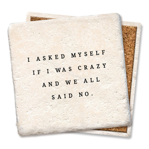 Coaster made of absorbent stone & cork back printed with I asked myself if I was crazy and we all said no
