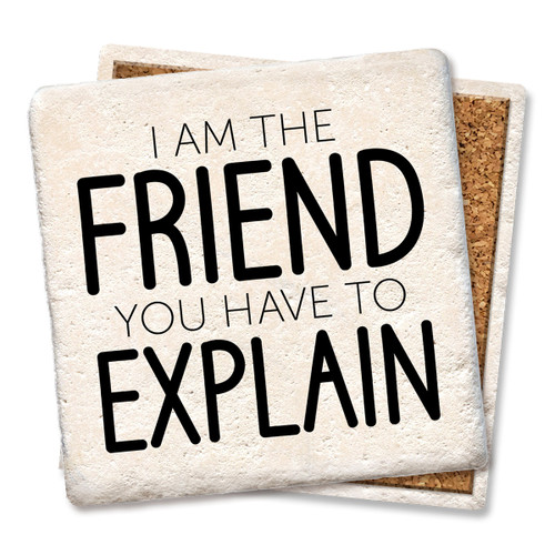 Coaster made of absorbent stone & cork back printed with I am the friend you have to explain