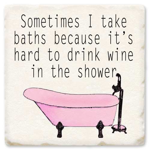 Coaster made of absorbent ceramic & cork back printed with sometimes I take baths because it's hard to drink wine in the shower