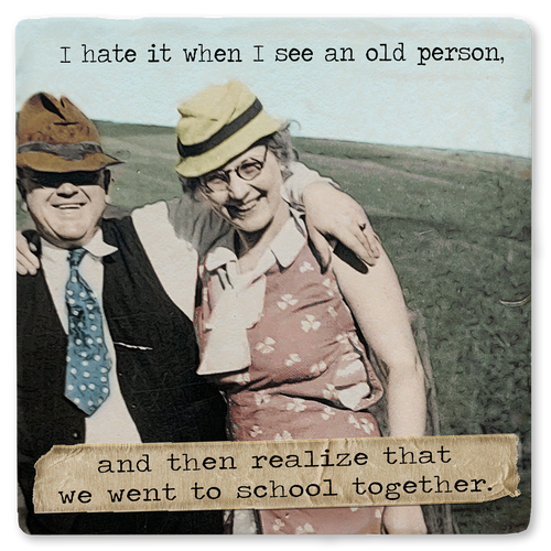 Coaster made of absorbent ceramic & cork back printed with I hate it when I see an old person, then realize that we went to school together