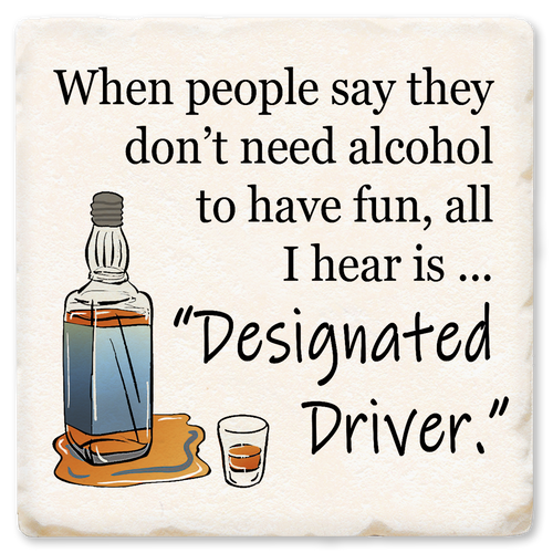 Coaster made of absorbent ceramic & cork back printed with when people say they don't need alcohol to have fun, all I hear is "designated driver"