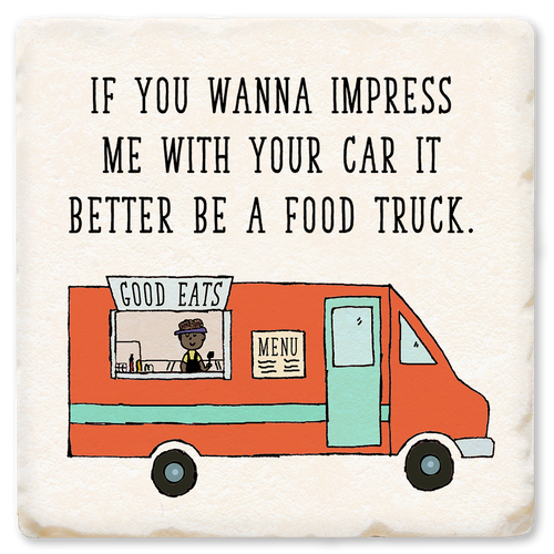 Coaster made of absorbent ceramic & cork back printed with If you wanna impress me with your car, it better be a food truck.
