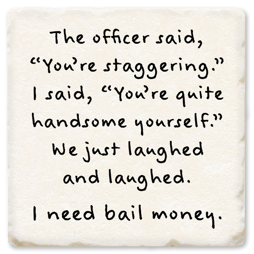 Coaster made of absorbent ceramic & cork back printed with funny joke. The officer said, you're staggeringI need bail money.