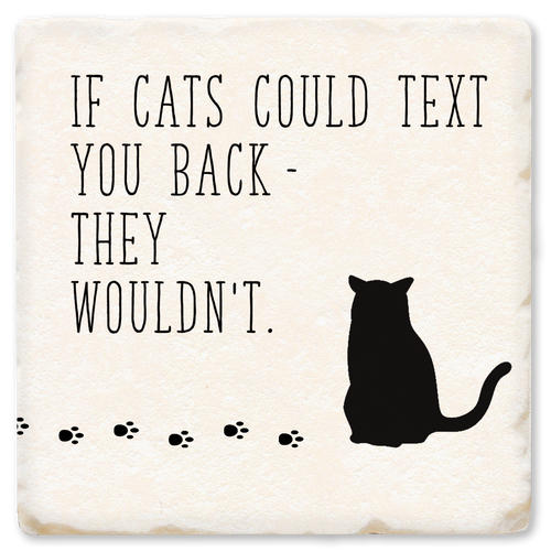 Coaster made of absorbent ceramic & cork back printed with If cats could text you back - they wouldn't.