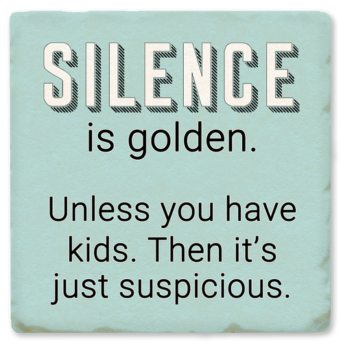 Coaster made of absorbent ceramic & cork back printed with Silence is golden. Unless you have kids. Then it's just suspicious.