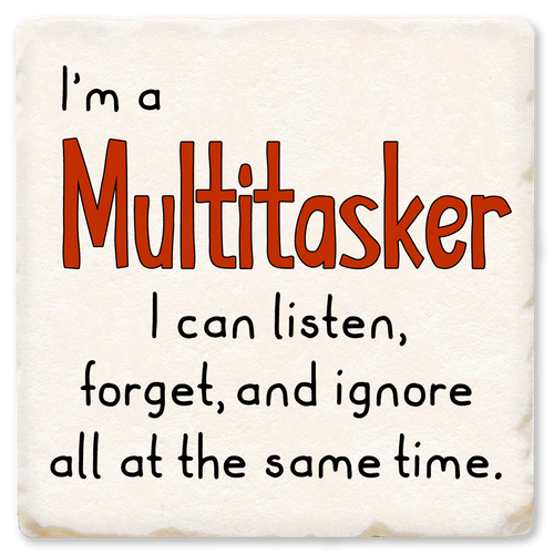 Coaster made of absorbent ceramic & cork back printed with I'm a multitasker. I can listen, forget, & ignore all at the same time.