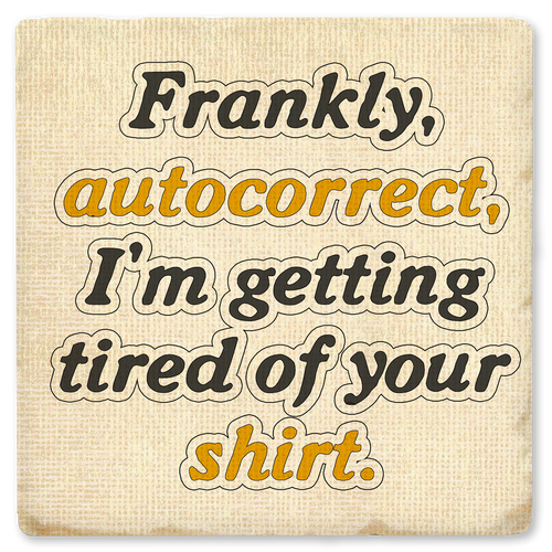 Coaster made of absorbent ceramic & cork back printed with Frankly, Autocorrect, I'm tired of your shirt