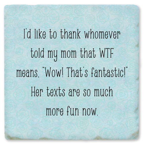 Coaster made of absorbent ceramic & cork back printed with I'd like to thank whomever told my mom that WTF stands for Wow, thats fantastic! Her texts are so much more fun now.