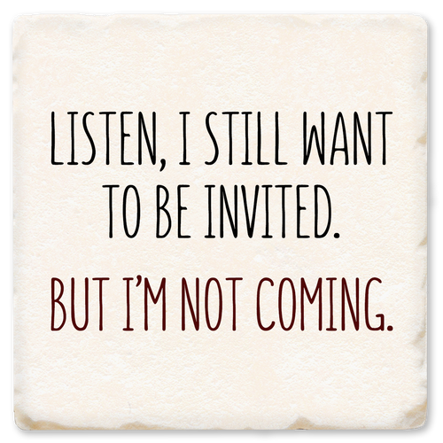 Coaster made of absorbent ceramic & cork back printed with Listen I still want to be invited, but I'm not coming