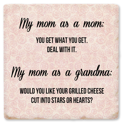 Coaster made of absorbent ceramic & cork back printed with My mom as a mom: You get what you get. Deal with it. My mom as a grandma: Would you like your grilled cheese cut into stars or hearts?