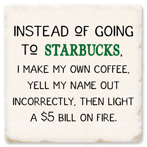 Economy coaster made of absorbent ceramic & cork back printed with Instead of going Starbucks, I make my own coffee, yell my name out incorrectly, then light a $5 bill on fire