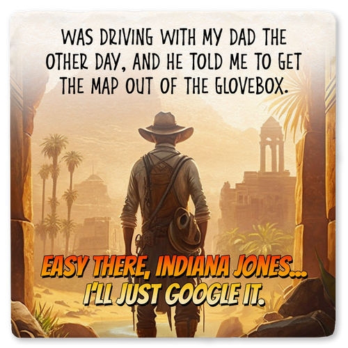 Coaster made of absorbent ceramic & cork back printed with Was driving with my dad the other day, and he told me to get the map out of the glovebox. Easy there Indiana Jones... I'll just google it.
