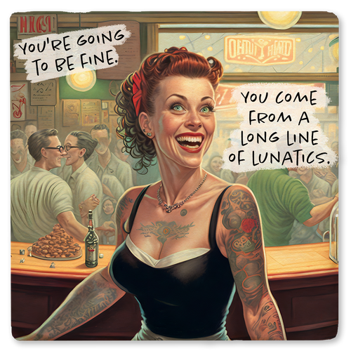 Coaster made of absorbent ceramic & cork back printed with You're going to be fine. You come from a long line of lunatics.
