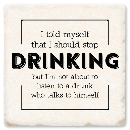 Coaster made of absorbent ceramic & cork back printed with I told myself that I should stop drinking, but I'm not about to listen to a drunk who talks to himself