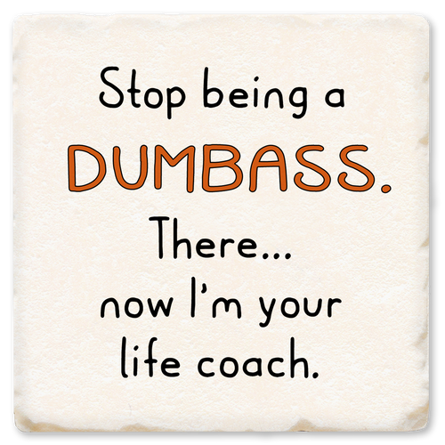 Coaster made of absorbent ceramic & cork back printed with Stop being a dumbass. There...now I'm your life coach