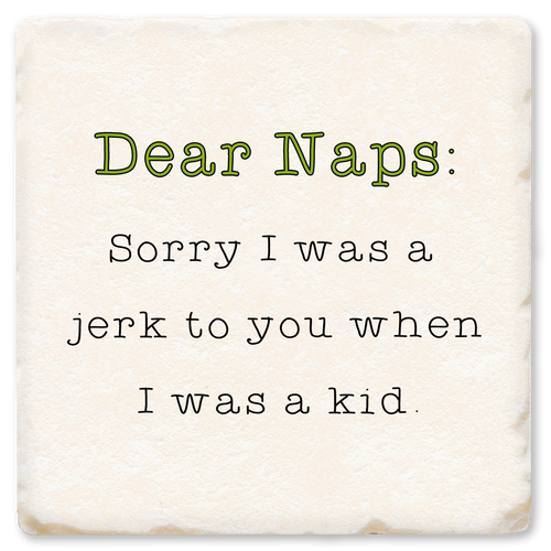 Coaster made of absorbent ceramic & cork back printed with Dear Naps, I'm sorry I was a jerk to you when I was a kid